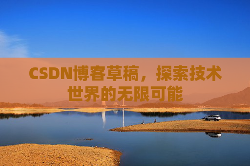 CSDN博客草稿，探索技术世界的无限可能